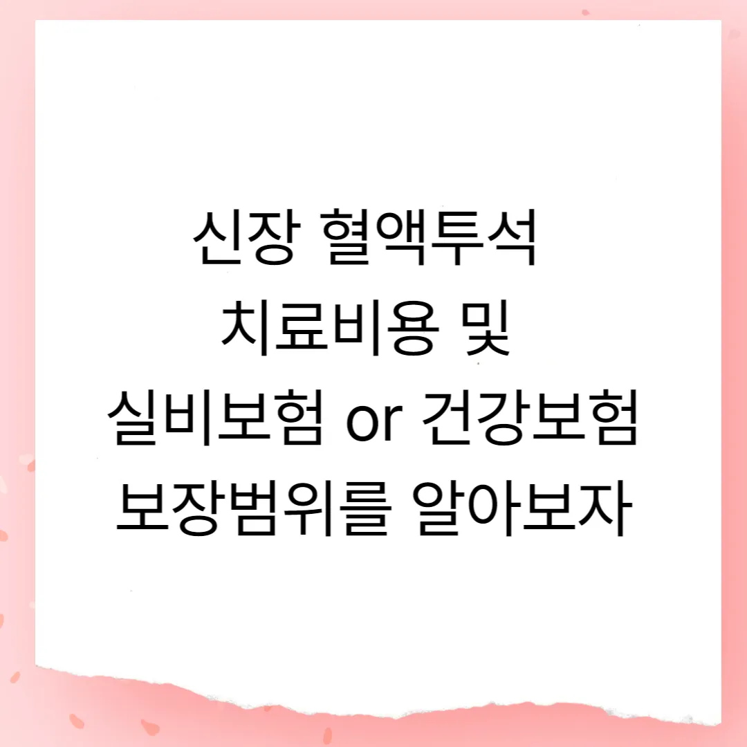 신장 혈액투석 치료비용, 실비보험 or 건강보험 보장범위를 알아보자