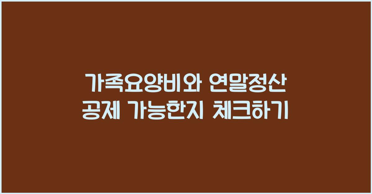 가족요양비와 연말정산 공제 가능 여부  