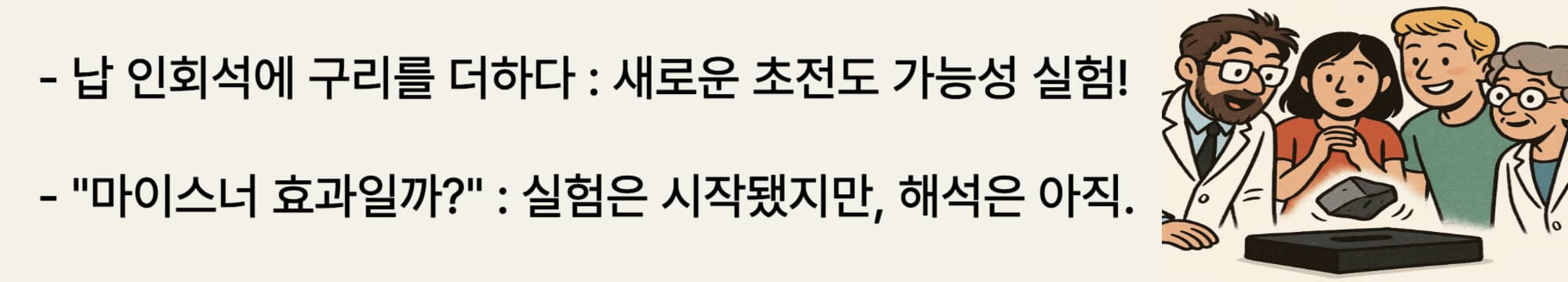 납 인회석에 구리를 더하다 &ndash; 새로운 초전도 가능성 실험! "마이스너 효과일까?" &ndash; 실험은 시작됐지만, 해석은 아직.