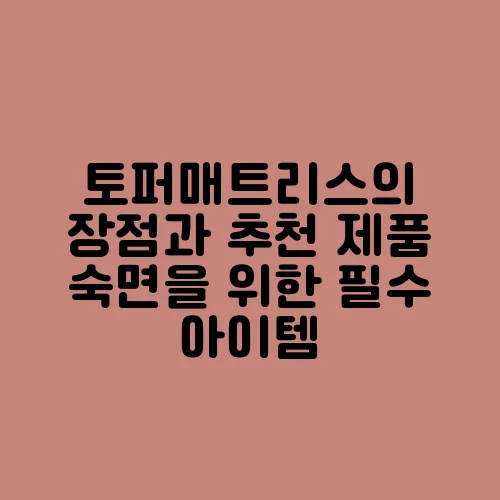토퍼매트리스의 장점과 추천 제품 숙면을 위한 필수 아이템