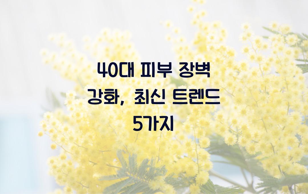 40대 피부 장벽 강화, 요즘 뜨는 방법은?