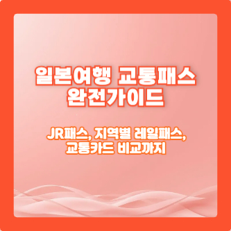 일본여행 교통패스 완전가이드 – JR패스, 지역별 레일패스, 교통카드 비교까지
