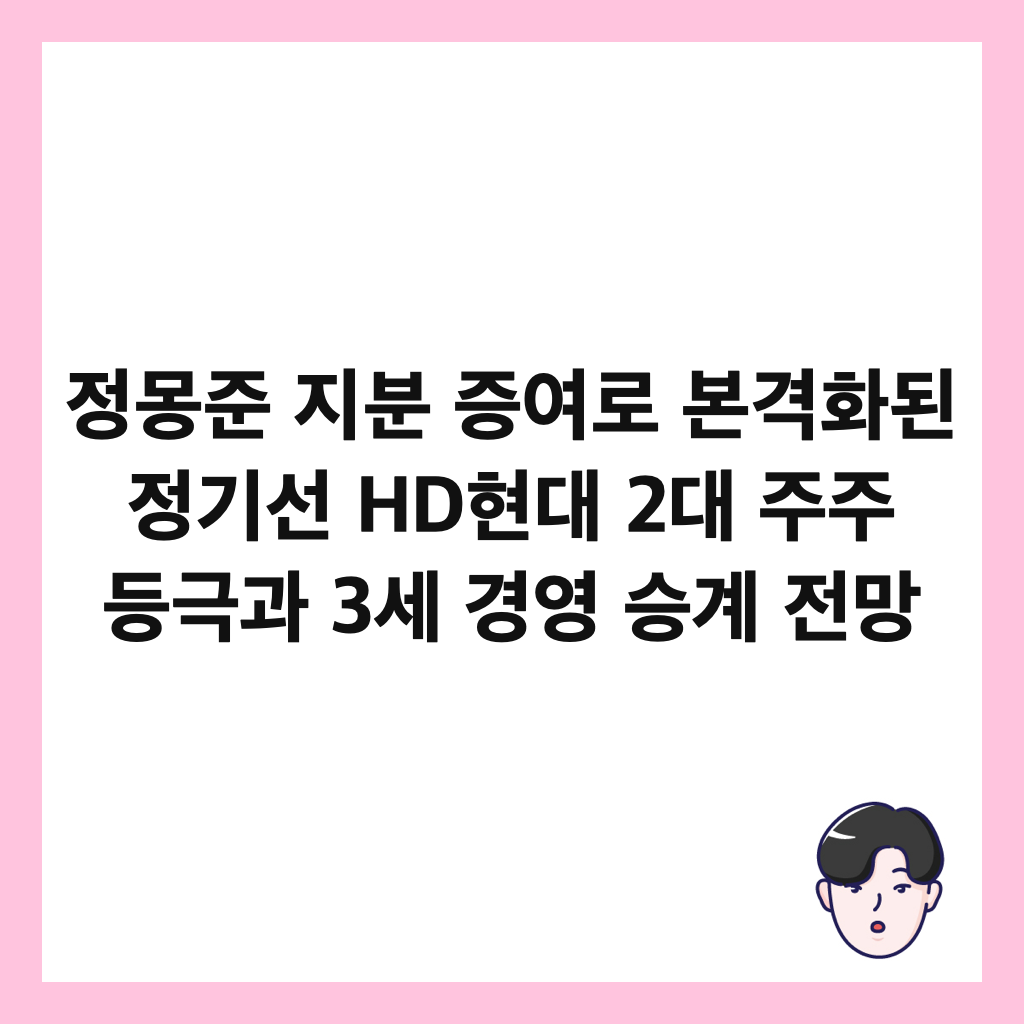정몽준 지분 증여로 본격화된 정기선 HD현대 2대 주주 등극과 3세 경영 승계 전망 썸네일