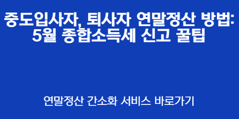 중도입사자, 퇴사자 연말정산 방법: 5월 종합소득세 신고 꿀팁