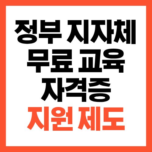 정부&middot;지자체 무료 교육&middot;자격증 지원 제도 총정리