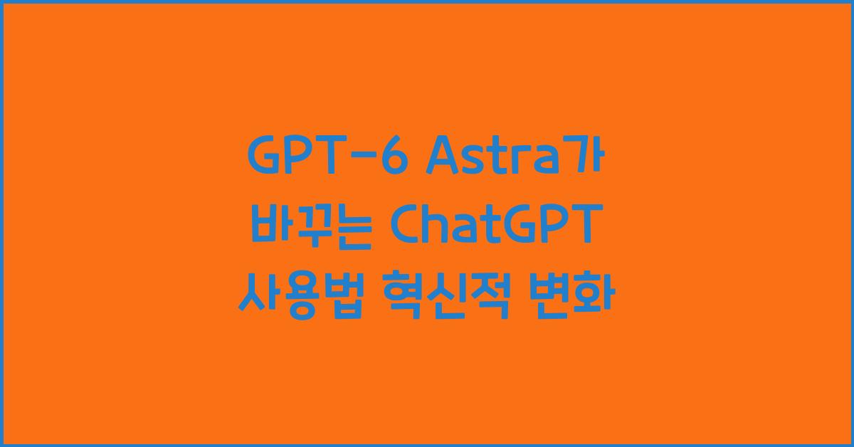 GPT-6 Astra가 바꾸는 ChatGPT 사용법