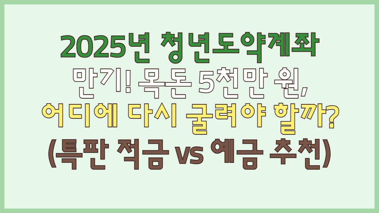 2025년 청년도약계좌 만기! 목돈 5천만 원, 어디에 다시 굴려야 할까? (특판 적금 vs 예금 추천)