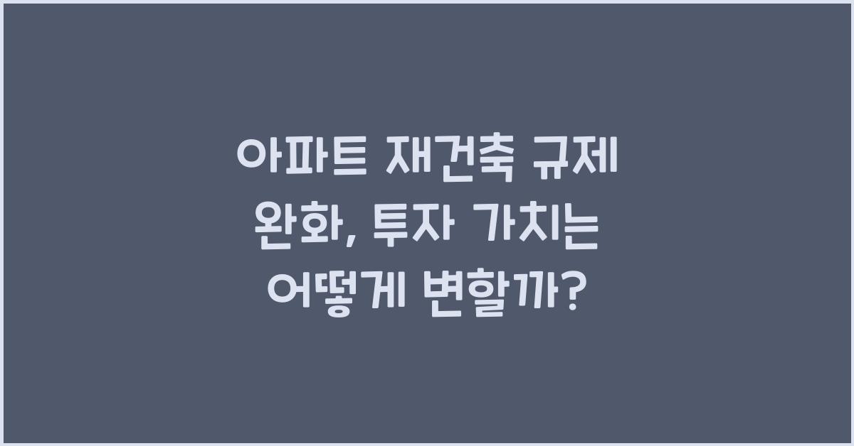 아파트 재건축 규제 완화, 투자 가치 분석