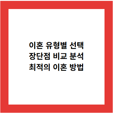 이혼 유형별 선택
장단점 비교 분석
최적의 이혼 방법