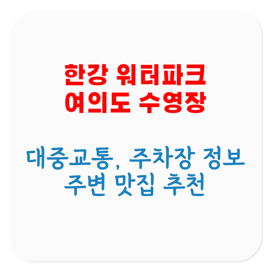 2025 한강 워터파크 여의도 수영장 빠른 대중교통, 주차장 정보, 주변 맛집, 매점 및 휴게음식점 이용 방법