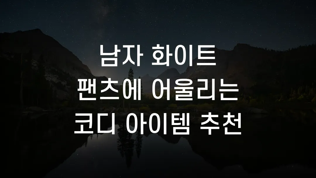 남자 화이트 팬츠에 어울리는 코디 아이템 추천