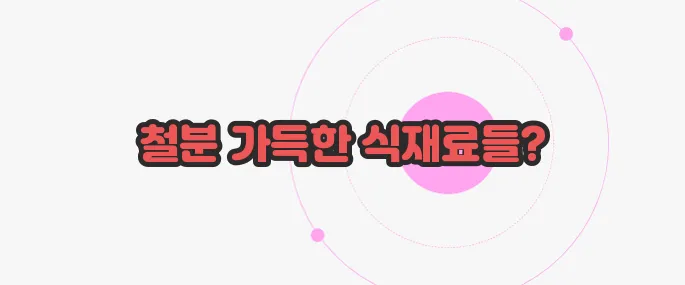철분함량이 많은 음식 이제 본격적으로 알아볼까요