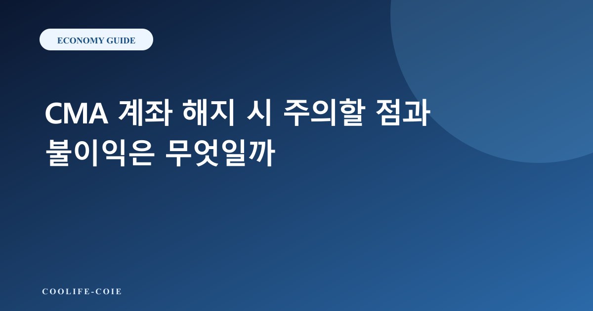 CMA 계좌 해지 시 주의할 점과 불이익은 무엇일까