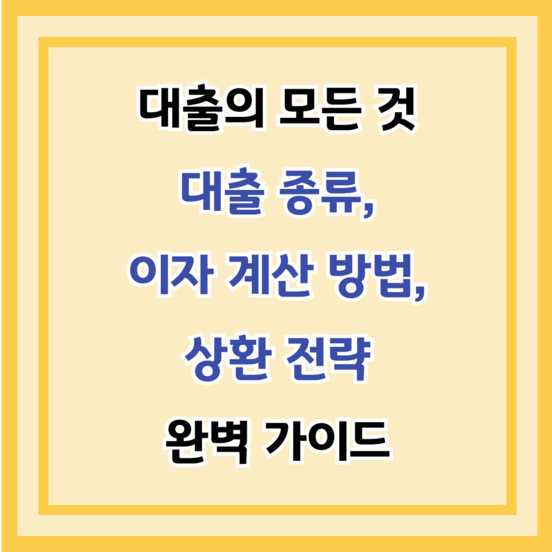 대출의 모든 것 – 대출 종류, 이자 계산 방법, 상환 전략 완벽 가이드