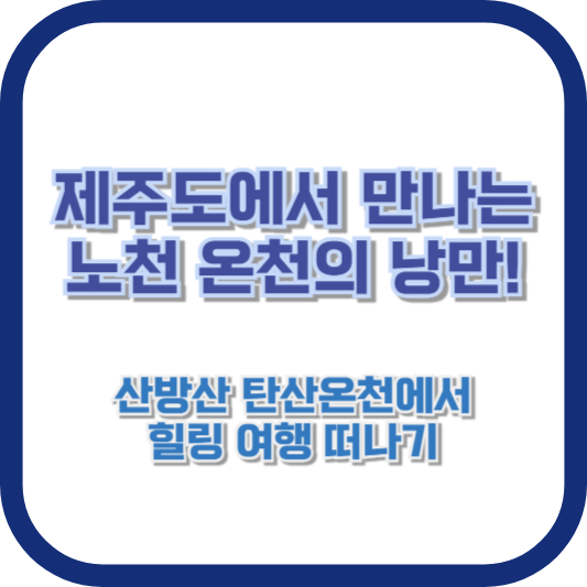 제주도에서 만나는 노천 온천의 낭만! 산방산 탄산온천에서 힐링 여행 떠나기