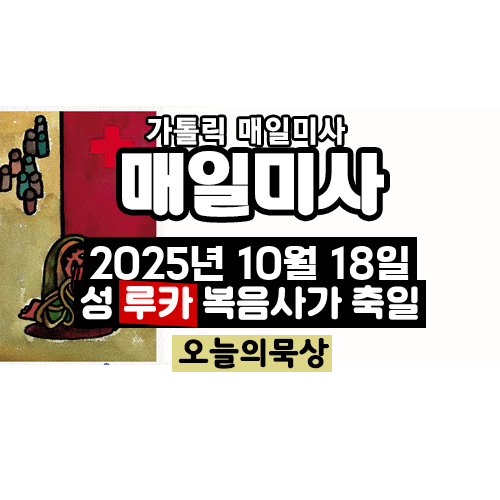 2025년 10월 18일 매일미사 성 루카 복음사가 축일 오늘의 묵상