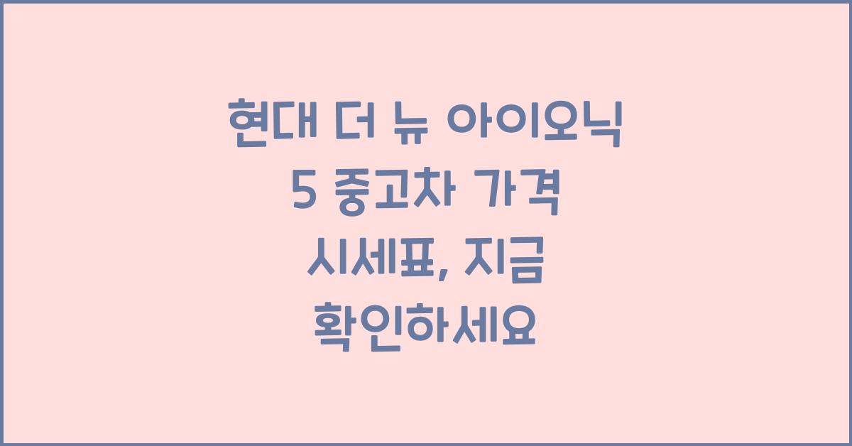 현대 더 뉴 아이오닉 5 중고차 가격 시세표