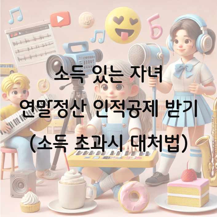 소득 있는 자녀 연말정산 인적공제 가능 여부와 소득 초과시 대처법