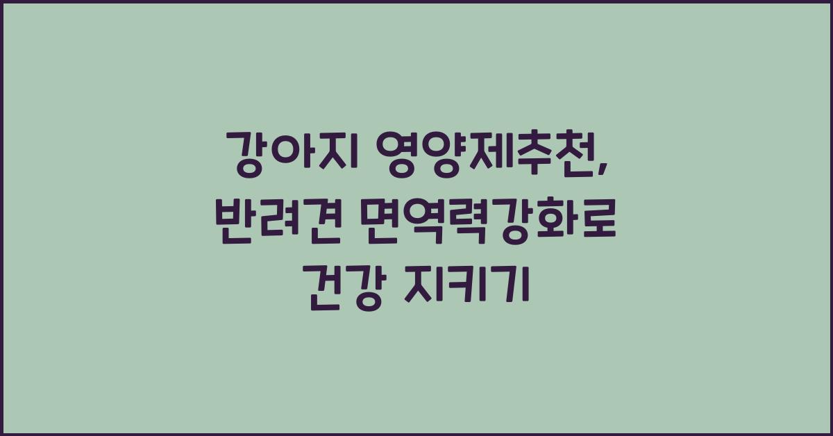 강아지 영양제추천, 반려견 면역력강화