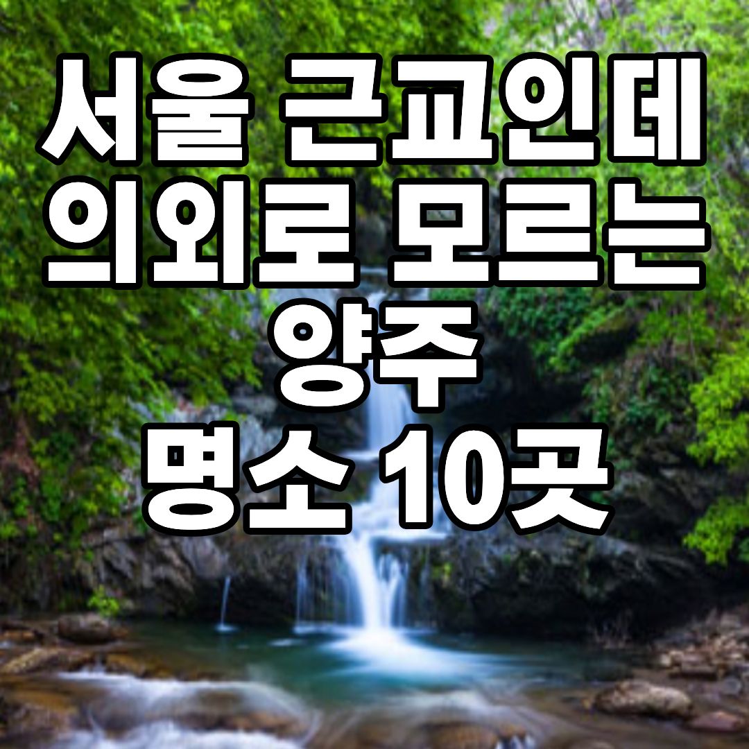 양주 가볼만한곳 베스트10 서울근교 당일치기 여행 추천