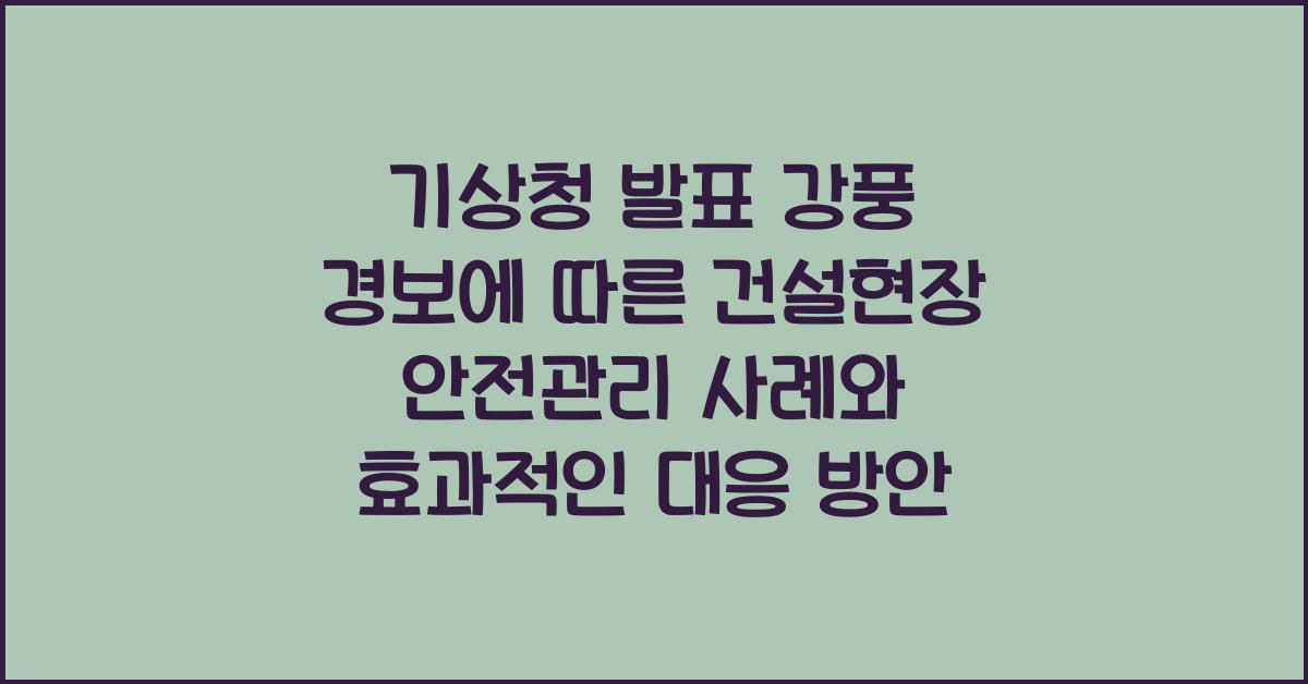 기상청 발표 강풍 경보에 따른 건설현장 안전관리 사례