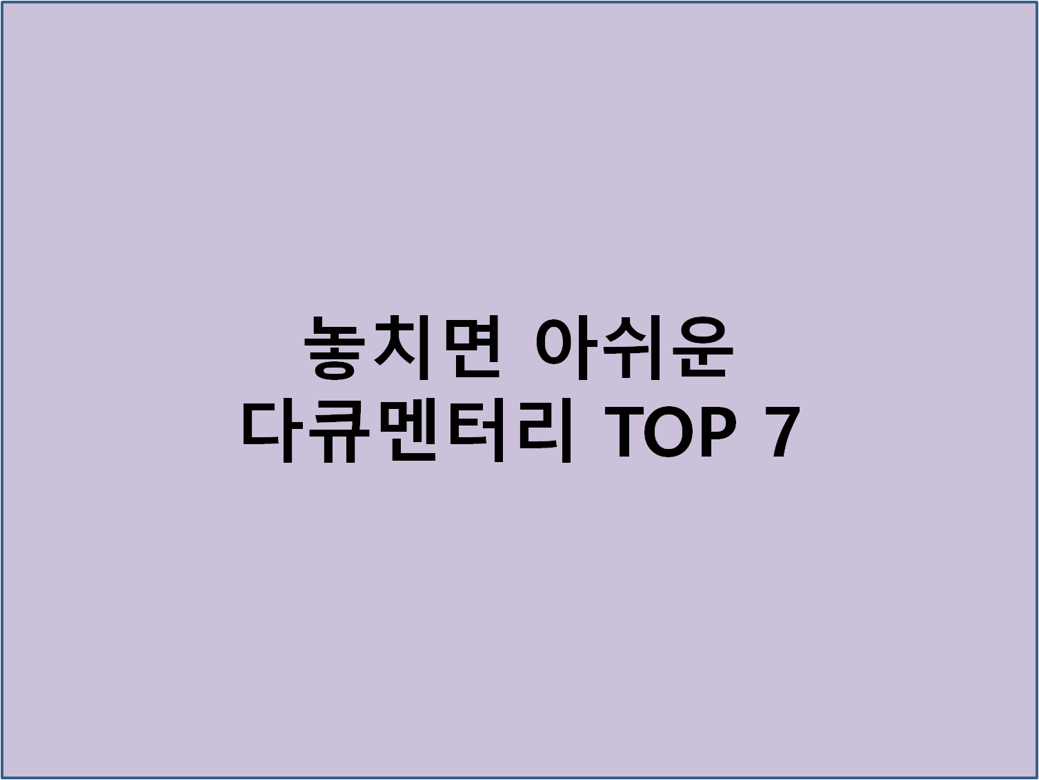 놓치면 아쉬운 다큐멘터리 TOP 7