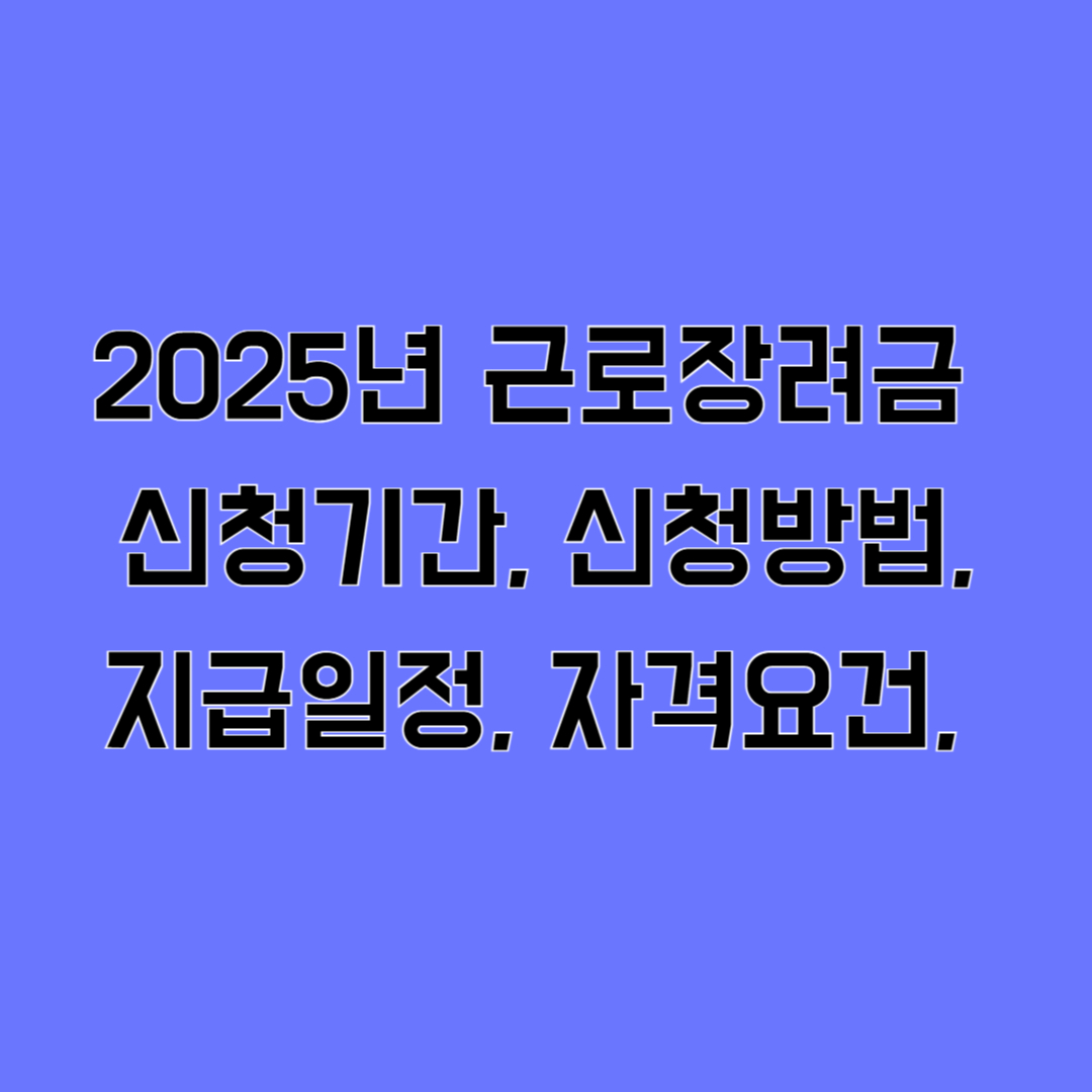 2025년 근로장려금 신청기간, 신청방법, 지급일정, 자격요건, 지급일