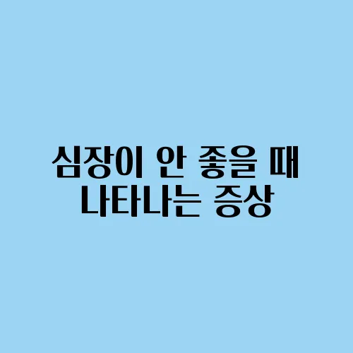 심장이 안 좋을 때 나타나는 증상
