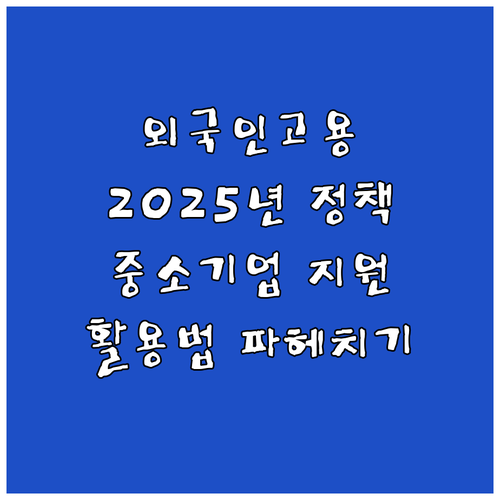 2025년 외국인 고용허가제 활용법:..