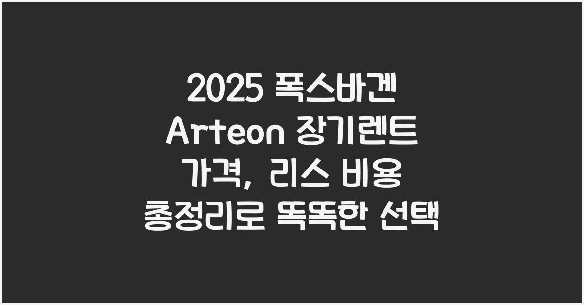 2025 폭스바겐 Arteon 장기렌트 가격, 리스 비용 총정리