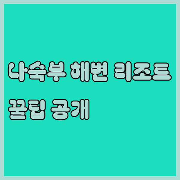 나숙부 해변 휴양 리조트 3곳 비교 