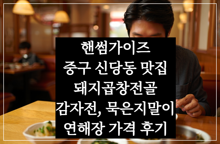 핸섬가이즈 중구 맛집 신당동 연해장 돼지곱창잔골 감자전 묵은지말이 가격 후기