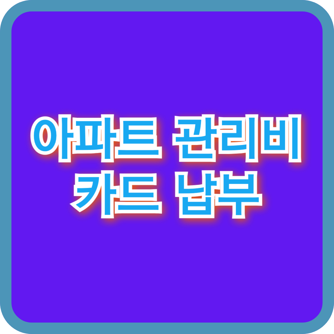 아파트 관리비 카드납부 방법(신청 변경 해지 할인정보) 총정리!