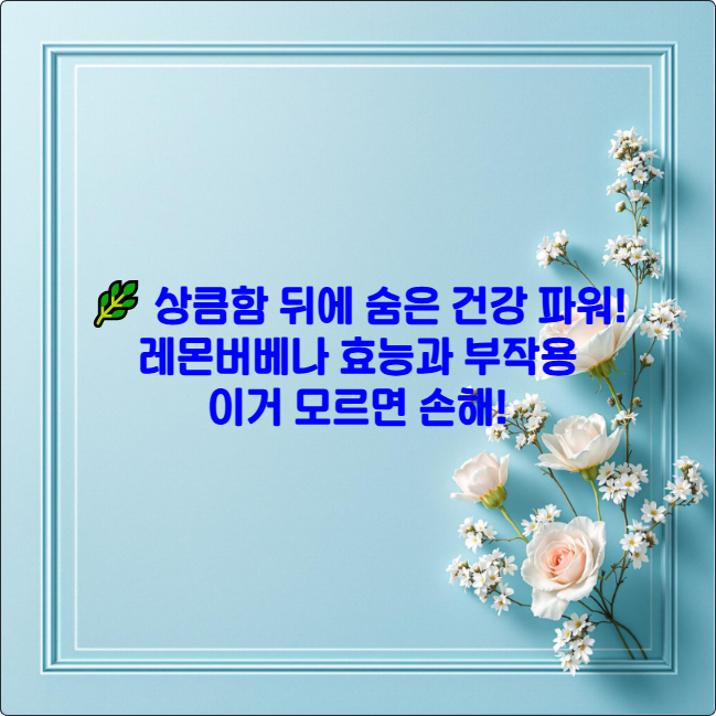 🌿 상큼함 뒤에 숨은 건강 파워! 레몬버베나 효능과 부작용, 이거 모르면 손해!