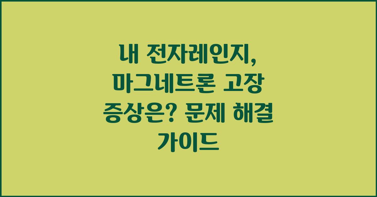 내 전자레인지, 마그네트론 고장 증상은?
