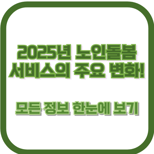 2025년 노인돌봄 서비스의 주요 변화! 모든 정보 한눈에 보기