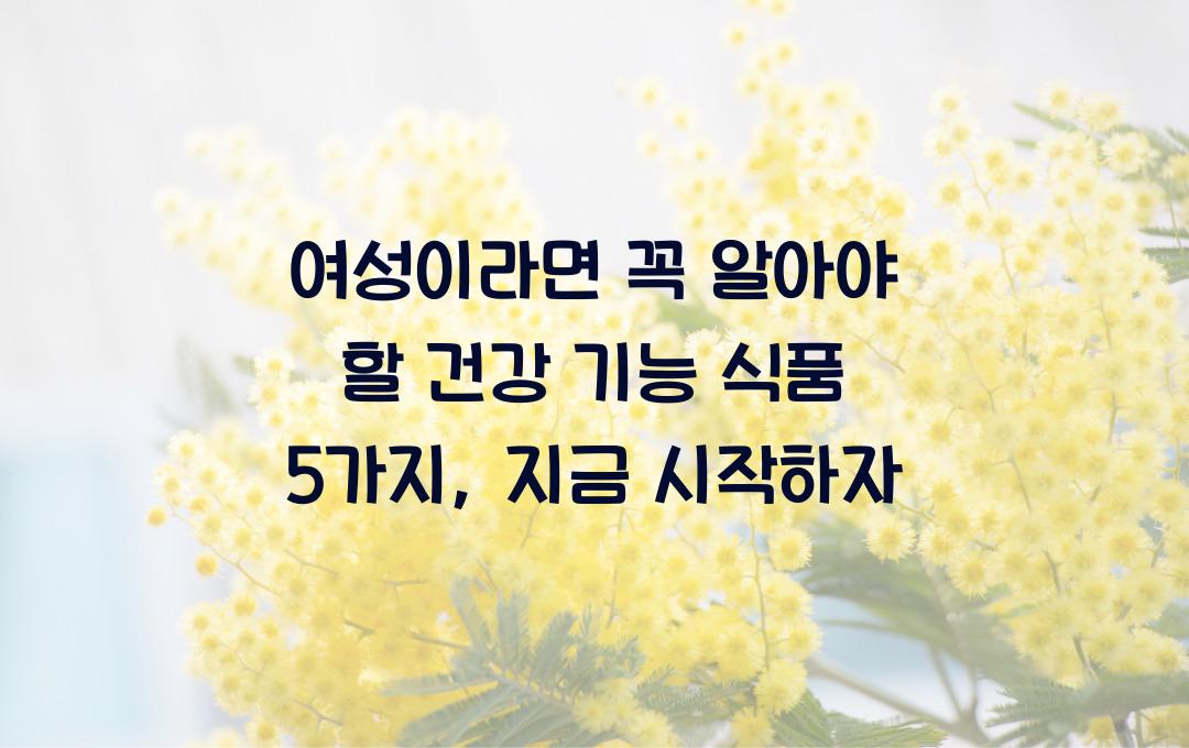 여성이라면 꼭 알아야 할 건강 기능 식품 5가지