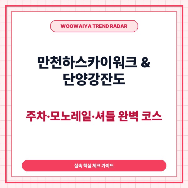 만천하스카이워크 단양강잔도 추천 코스｜주차&middot;모노레일&middot;셔틀 완벽 동선 가이