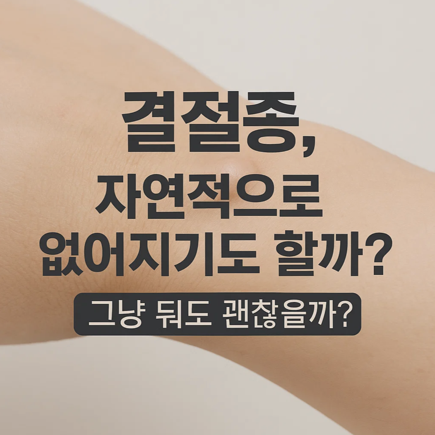 결절종, 자연적으로 없어지기도 할까? 그냥 둬도 괜찮을까?