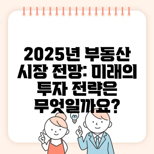 2025년 부동산 시장 전망: 미래의 투자 전략은 무엇일까요?
