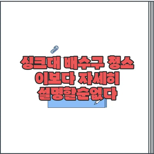 싱크대 배수구 청소 이보다 자세히 설명할순없다