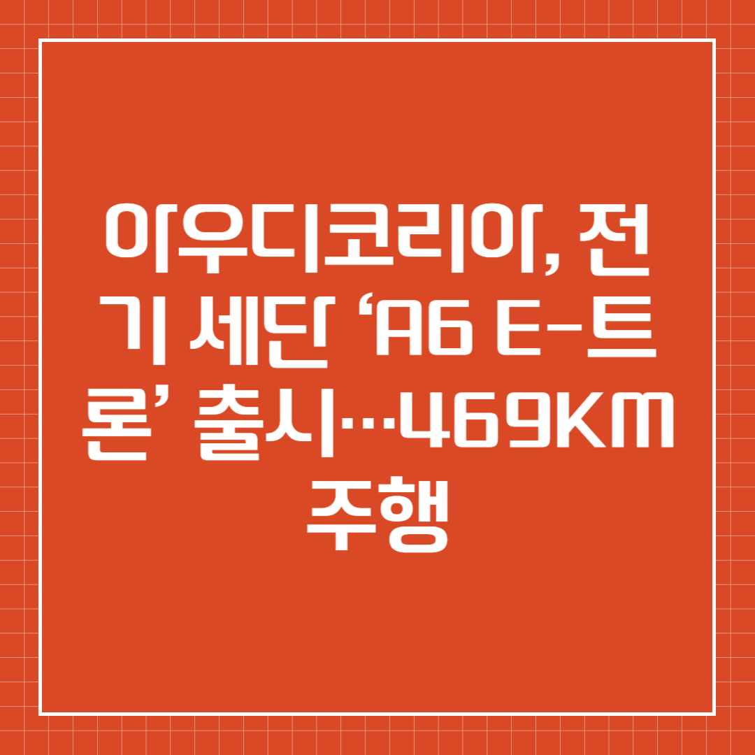 아우디코리아, 전기 세단 &lsquo;A6 e-트론&rsquo; 출시&hellip;469km 주행