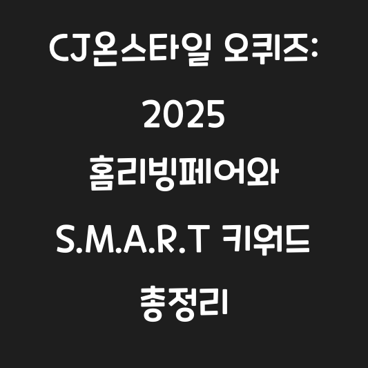 CJ온스타일 오퀴즈: 2025 홈리빙페어와 S.M.A.R.T 키워드 총정리 대표 이미지