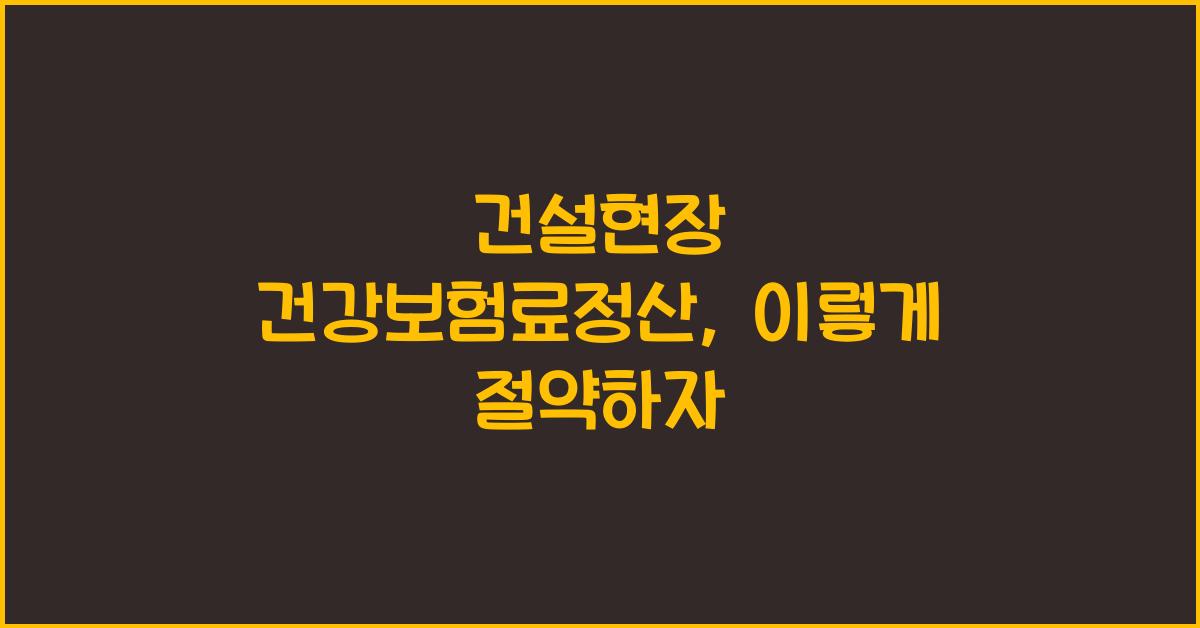 건설현장 건강보험료정산