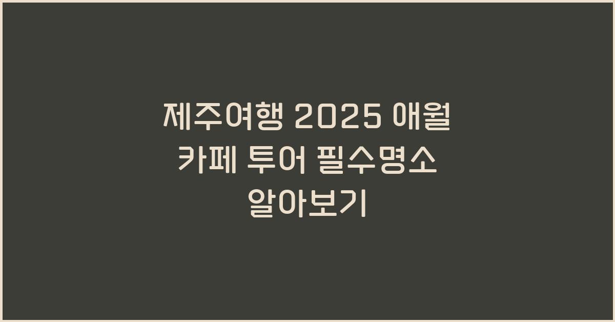 [제주여행] 2025 애월 가볼만한곳 카페