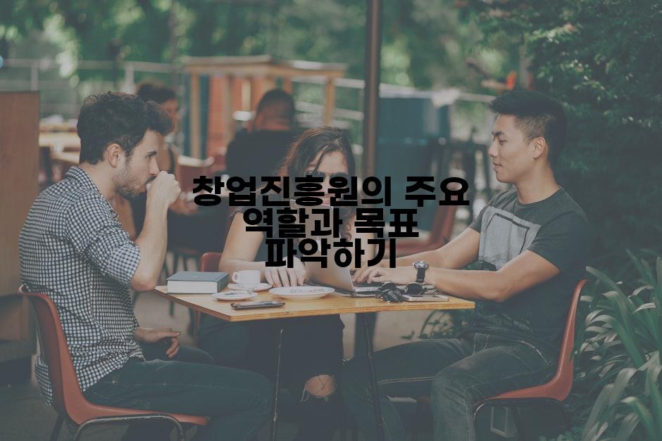 창업진흥원의 주요 역할과 목표 파악하기