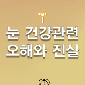 눈 건강 상식-오해와 진실