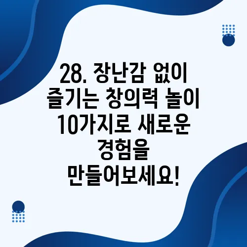 28. 장난감 없이 즐기는 창의력 놀이 10가지로 새로운 경험을 만들어보세요!