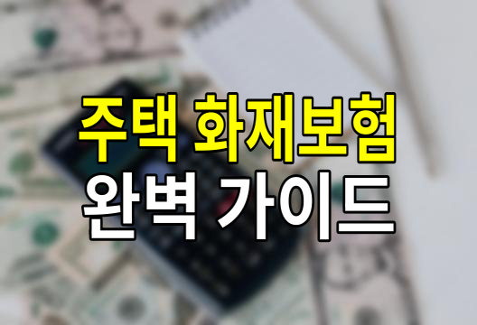 주택 화재보험의 모든 것, 가입부터 청구까지 완벽 가이드