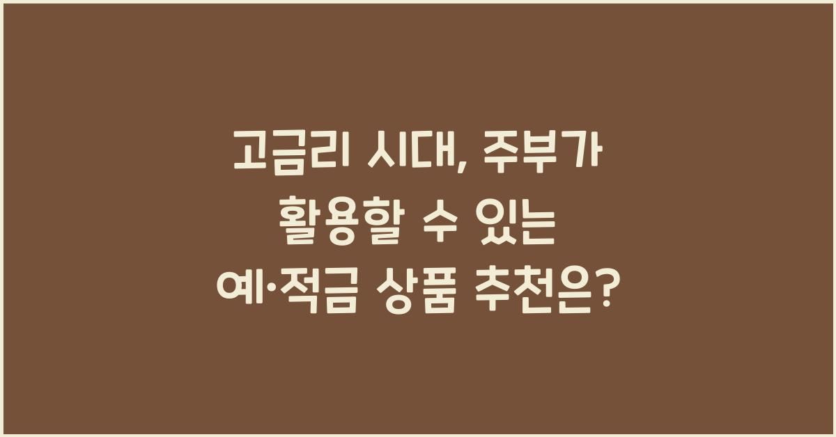 고금리 시대, 주부가 활용할 수 있는 예·적금 상품 추천